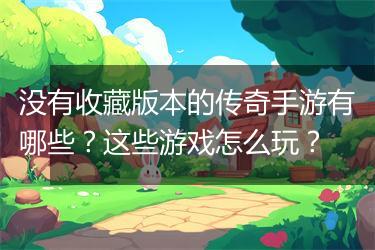 没有收藏版本的传奇手游有哪些？这些游戏怎么玩？