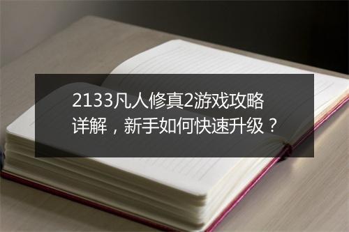 2133凡人修真2游戏攻略详解，新手如何快速升级？