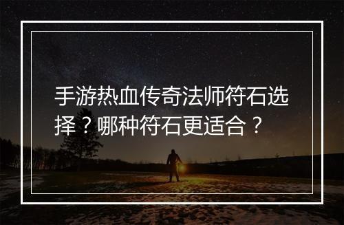 手游热血传奇法师符石选择？哪种符石更适合？