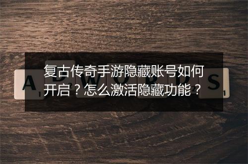 复古传奇手游隐藏账号如何开启？怎么激活隐藏功能？