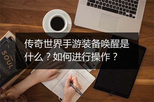 传奇世界手游装备唤醒是什么？如何进行操作？