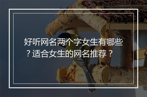 好听网名两个字女生有哪些？适合女生的网名推荐？