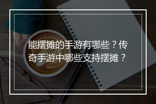 能摆摊的手游有哪些？传奇手游中哪些支持摆摊？