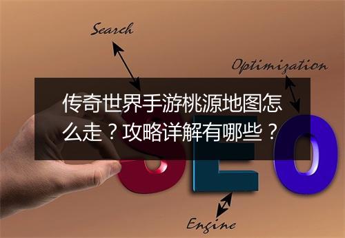 传奇世界手游桃源地图怎么走？攻略详解有哪些？