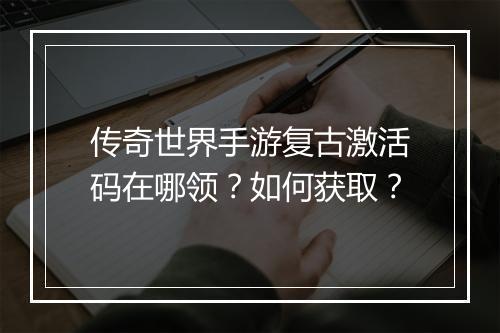传奇世界手游复古激活码在哪领？如何获取？