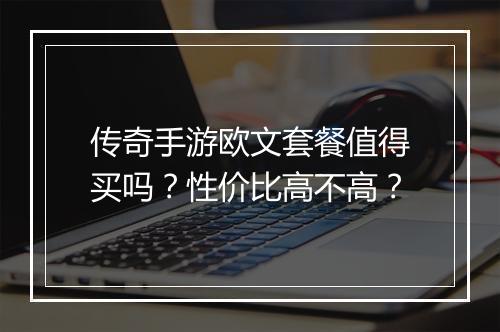 传奇手游欧文套餐值得买吗？性价比高不高？