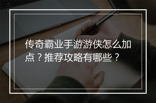 传奇霸业手游游侠怎么加点？推荐攻略有哪些？