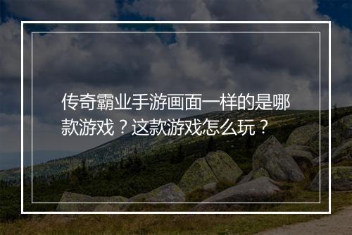 传奇霸业手游画面一样的是哪款游戏？这款游戏怎么玩？