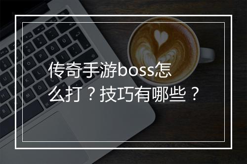 传奇手游boss怎么打？技巧有哪些？