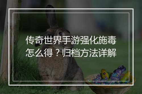 传奇世界手游强化施毒怎么得？归档方法详解