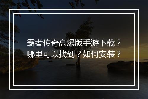 霸者传奇高爆版手游下载？哪里可以找到？如何安装？