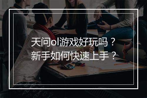 天问ol游戏好玩吗？新手如何快速上手？