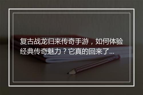 复古战龙归来传奇手游，如何体验经典传奇魅力？它真的回来了吗？