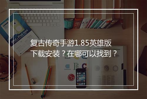 复古传奇手游1.85英雄版下载安装？在哪可以找到？