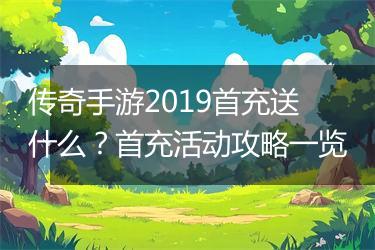 传奇手游2019首充送什么？首充活动攻略一览