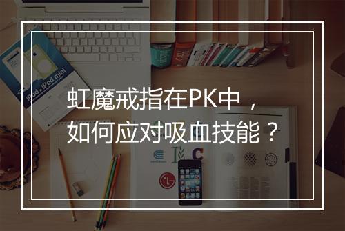 虹魔戒指在PK中，如何应对吸血技能？
