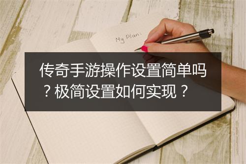 传奇手游操作设置简单吗？极简设置如何实现？