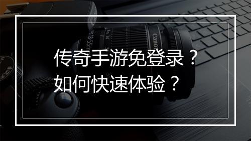 传奇手游免登录？如何快速体验？