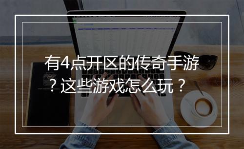 有4点开区的传奇手游？这些游戏怎么玩？