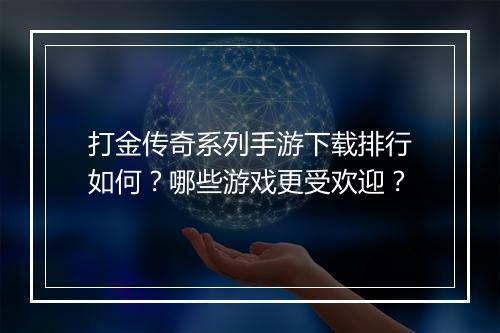 打金传奇系列手游下载排行如何？哪些游戏更受欢迎？