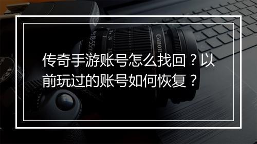 传奇手游账号怎么找回？以前玩过的账号如何恢复？