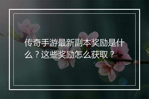 传奇手游最新副本奖励是什么？这些奖励怎么获取？