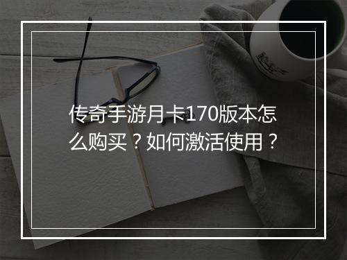 传奇手游月卡170版本怎么购买？如何激活使用？