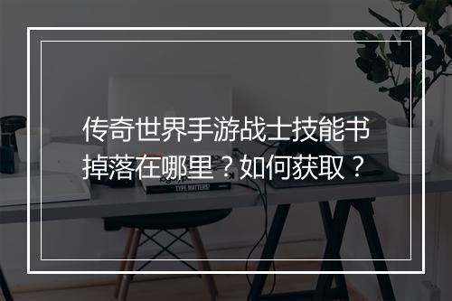 传奇世界手游战士技能书掉落在哪里？如何获取？
