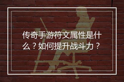 传奇手游符文属性是什么？如何提升战斗力？
