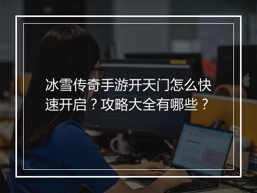冰雪传奇手游开天门怎么快速开启？攻略大全有哪些？