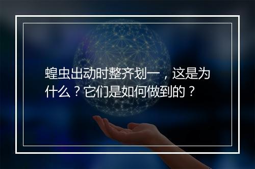 蝗虫出动时整齐划一，这是为什么？它们是如何做到的？