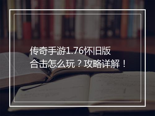 传奇手游1.76怀旧版合击怎么玩？攻略详解！