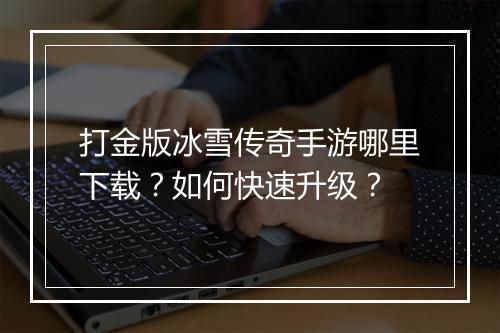 打金版冰雪传奇手游哪里下载？如何快速升级？