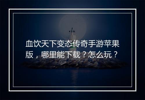 血饮天下变态传奇手游苹果版，哪里能下载？怎么玩？