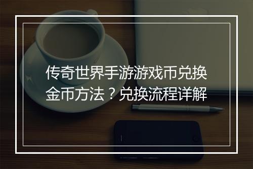 传奇世界手游游戏币兑换金币方法？兑换流程详解