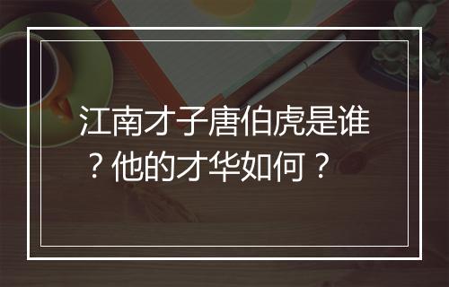 江南才子唐伯虎是谁？他的才华如何？