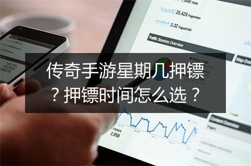 传奇手游星期几押镖？押镖时间怎么选？