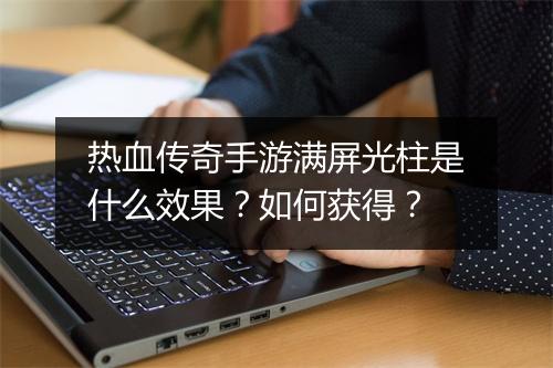 热血传奇手游满屏光柱是什么效果？如何获得？