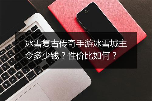 冰雪复古传奇手游冰雪城主令多少钱？性价比如何？