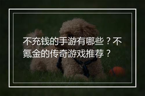 不充钱的手游有哪些？不氪金的传奇游戏推荐？