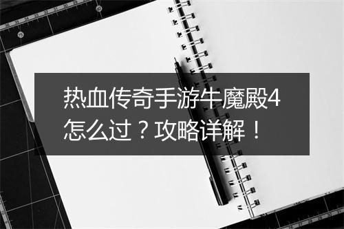 热血传奇手游牛魔殿4怎么过？攻略详解！