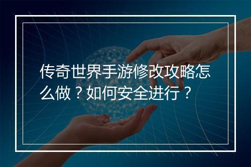 传奇世界手游修改攻略怎么做？如何安全进行？