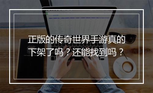 正版的传奇世界手游真的下架了吗？还能找到吗？