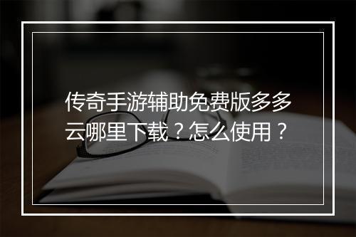 传奇手游辅助免费版多多云哪里下载？怎么使用？