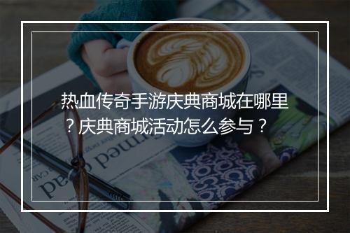 热血传奇手游庆典商城在哪里？庆典商城活动怎么参与？