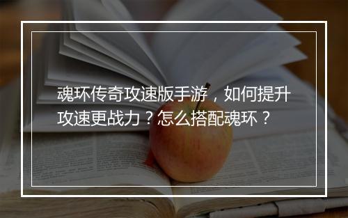 魂环传奇攻速版手游，如何提升攻速更战力？怎么搭配魂环？