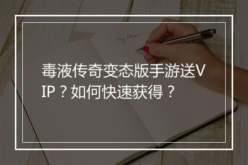 毒液传奇变态版手游送VIP？如何快速获得？