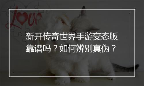 新开传奇世界手游变态版靠谱吗？如何辨别真伪？