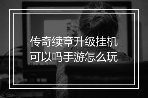 传奇续章升级挂机可以吗手游怎么玩