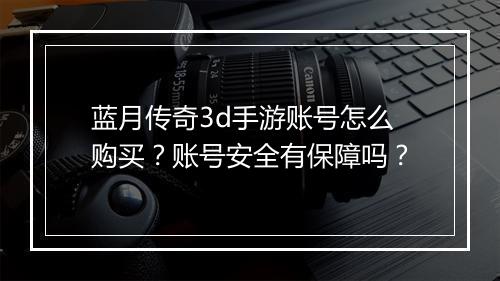 蓝月传奇3d手游账号怎么购买？账号安全有保障吗？